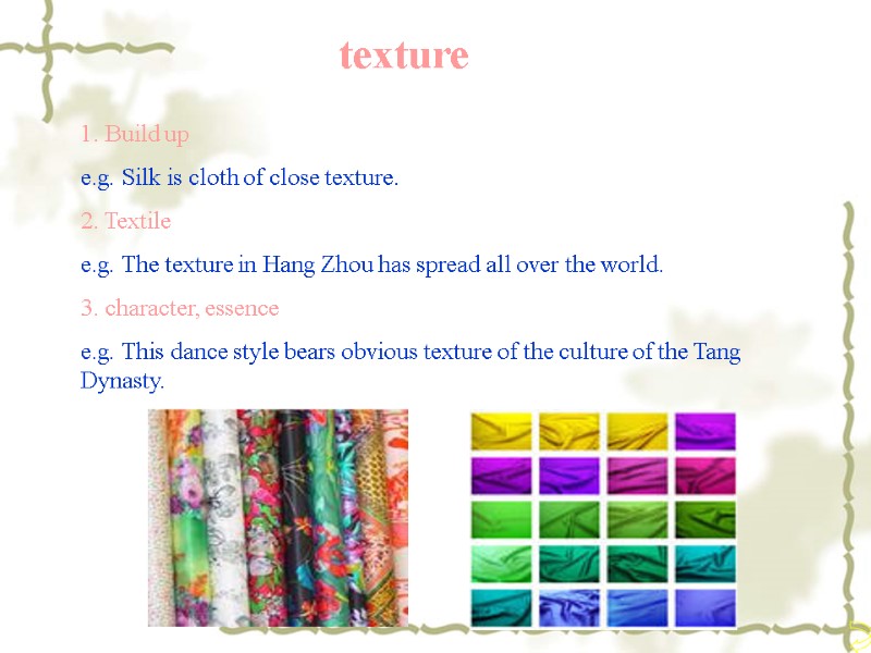 texture 1. Build up e.g. Silk is cloth of close texture. 2. Textile e.g.